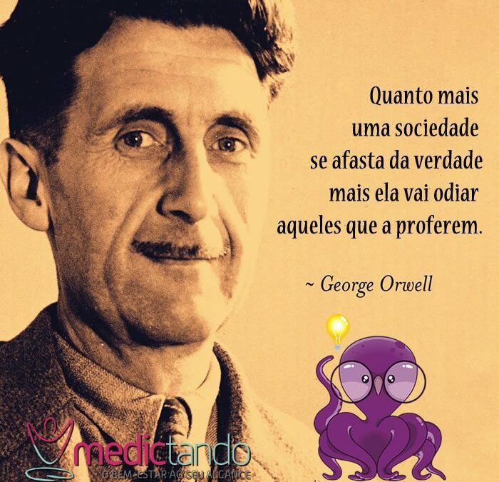 Quanto mais uma sociedade se afasta da verdade mais ela vai odiar aqueles que a proferem – George Orwell