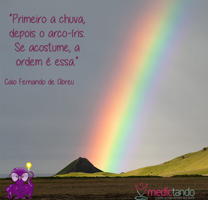 Tempos difíceis existem para que o arco-íris possa aparecer