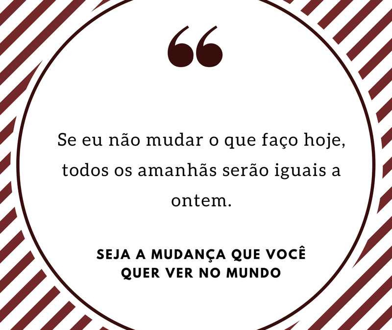 ? A mudança deve começar por você ?